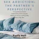 Sex Addiction: The Partner's Perspective: A Comprehensive Guide to Understanding and Surviving Sex A Audiobook