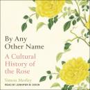 By Any Other Name: A Cultural History of the Rose Audiobook