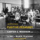 Fugitive Pedagogy: Carter G. Woodson and the Art of Black Teaching Audiobook