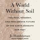 A World Without Soil: The Past, Present, and Precarious Future of the Earth Beneath Our Feet Audiobook