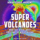 Super Volcanoes: What They Reveal about Earth and the Worlds Beyond Audiobook