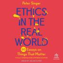 Ethics in the Real World, Revised Edition: 90 Essays on Things That Matter – A Fully Updated and Expanded Edition