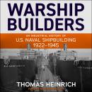Warship Builders: An Industrial History of U.S. Naval Shipbuilding 1922-1945