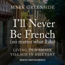 Cover of I'll Never Be French (no matter what I do): Living in a Small Village in Brittany