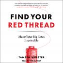Find Your Red Thread: Make Your Big Ideas Irresistible, Tamsen Webster