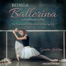 Being a Ballerina: The Power and Perfection of a Dancing Life Audiobook