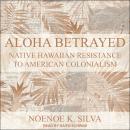 Aloha Betrayed: Native Hawaiian Resistance to American Colonialism