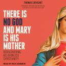 There Is No God and Mary Is His Mother: Rediscovering Religionless Christianity, Thomas Cathcart