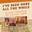 I've Been Here All the While: Black Freedom on Native Land Audiobook