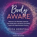 Body Aware: Rediscover Your Mind-Body Connection, Stop Feeling Stuck and Improve Your Mental Health With Simple Movement Practices, Erica Hornthal