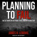 Planning to Fail: The US Wars in Vietnam, Iraq, and Afghanistan Audiobook