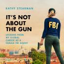 It's Not About the Gun: Lessons from My Global Career as a Female FBI Agent Audiobook