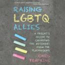 Raising LGBTQ Allies: A Parent's Guide to Changing the Messages from the Playground Audiobook