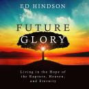 Future Glory: Living in the Hope of the Rapture, Heaven, and Eternity Audiobook