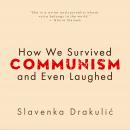 How We Survived Communism & Even Laughed Audiobook