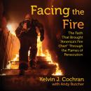Facing the Fire: The Faith That Brought America's Fire Chief Through the Flames of Persecution Audiobook