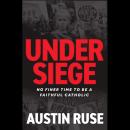 Under Siege: No Finer Time to be a Faithful Catholic Audiobook