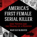 America's First Female Serial Killer: Jane Toppan and the Making of a Monster, Mary Kay Mcbrayer