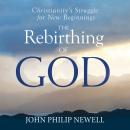 The Rebirthing of God: Christianity's Struggle For New Beginnings Audiobook