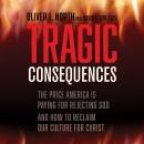 Tragic Consequences: The Price America is Paying for Rejecting God and How to Reclaim Our Culture fo Audiobook