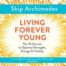 Living Forever Young: The 10 Secrets to Optimal Strength, Energy & Vitality Audiobook