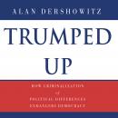 Trumped Up: How Criminalization of Political Differences Endangers Democracy Audiobook