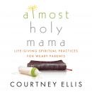 Almost Holy Mama: Life-Giving Spiritual Practices for Weary Parents Audiobook