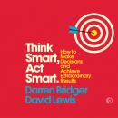 Think Smart, Act Smart: How to Make Decisions and Achieve Extraordinary Results Audiobook