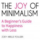 The Joy of Minimalism: A Beginner's Guide to Happiness with Less
