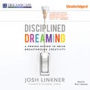 Disciplined Dreaming: A Proven System to Drive Breakthrough Creativity Audiobook