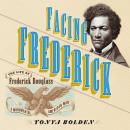 Facing Frederick: The Life of Frederick Douglass, a Monumental American Man, Tonya Bolden