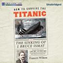 How to Survive the Titanic: Or, The Sinking of J. Bruce Ismay