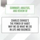 Summary, Analysis, and Review of Charles Duhigg's The Power of Habit: Why We Do What We Do in Life and Business, Start Publishing Notes