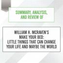 Summary, Analysis, and Review of William H. McRaven's Make Your Bed: Little Things That Can Change Your Life and Maybe the World, Start Publishing Notes
