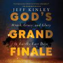 God's Grand Finale: Wrath, Grace, and Glory in Earth’s Last Days Audiobook