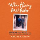 When Harry Met Pablo: Truman, Picasso, and the Cold War Politics of Modern Art Audiobook