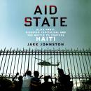 Aid State: Elite Panic, Disaster Capitalism, and the Battle to Control Haiti Audiobook