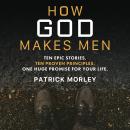 How God Makes Men: Ten Epic Stories. Ten Proven Principles. One Huge Promise for Your Life. Audiobook
