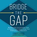 Bridge the Gap: Breakthrough Communication Tools to Transform Work Relationships From Challenging to Collaborative Audiobook