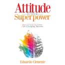 Attitude Is Your Superpower: How to Create Incredible Life-Changing Success Audiobook