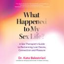 What Happened to My Sex Life?: A Sex Therapist’s Guide to Reclaiming Lost Desire, Connection, and Pl Audiobook