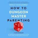 How to Dungeon Master Parenting: A Guidebook for Gamifying the Child Rearing Quest, Leveling Up Your Audiobook