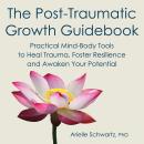 The Post-Traumatic Growth Guidebook: Practical Mind-Body Tools to Heal Trauma, Foster Resilience and Audiobook