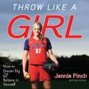 Throw Like a Girl: How to Dream Big & Believe in Yourself Audiobook