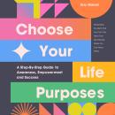 Choose Your Life Purposes: A Step-by-Step Guide to Self Awareness, Empowerment, and Success Audiobook