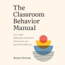 The Classroom Behavior Manual: How to Build Relationships with Students, Share Control, and Teach Po Audiobook