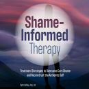 Shame-Informed Therapy: Treatment Strategies to Overcome Core Shame and Reconstruct the Authentic Se Audiobook