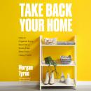 Take Back Your Home: How to Organize Every Room for a Stress-Free, Mess-Free, Happy Home Audiobook