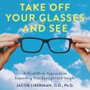 Take Off Your Glasses and See: A Mind/Body Approach to Expanding Your Eyesight and Insight Audiobook