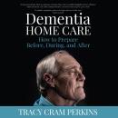 Dementia Home Care: How to Prepare Before, During, and After Audiobook